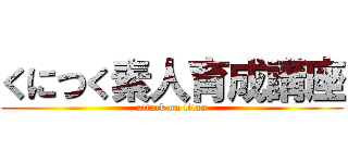 くにつく素人育成講座 (attack on titan)