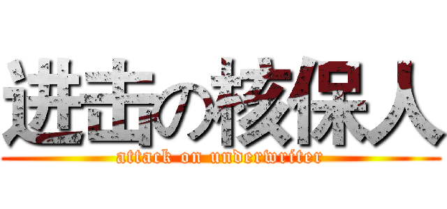 进击の核保人 (attack on underwriter)