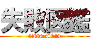 失敗図鑑 (sippaizukan)