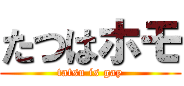 たつはホモ (tatsu is gay)