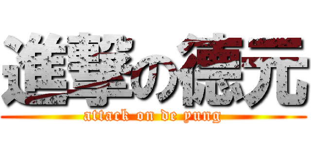 進撃の德元 (attack on de yung)
