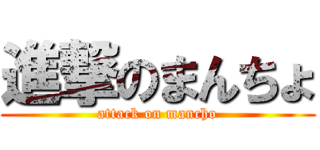 進撃のまんちょ (attack on mancho)