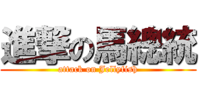 進撃の馬總統 (attack on Jellyfish)