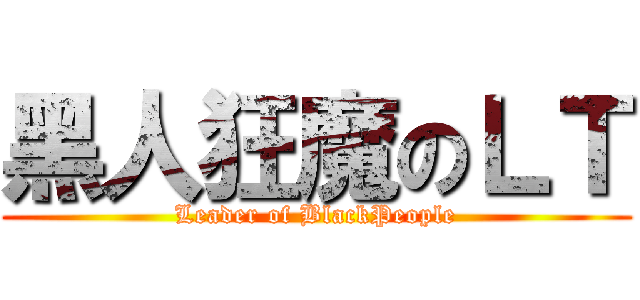 黑人狂魔のＬＴ (Leader of BlackPeople)