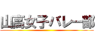山高女子バレー部 ()