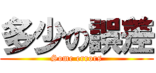 多少の誤差 (Some errors)
