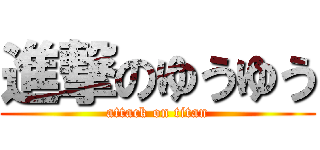 進撃のゆうゆう (attack on titan)