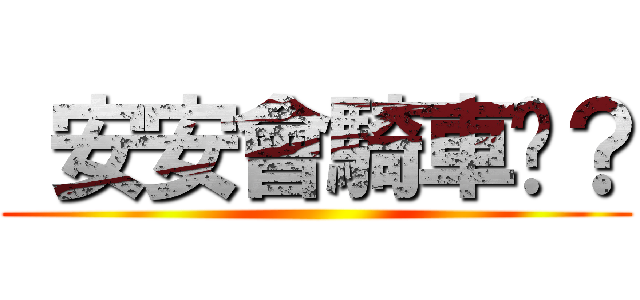  安安會騎車嗎？ ()