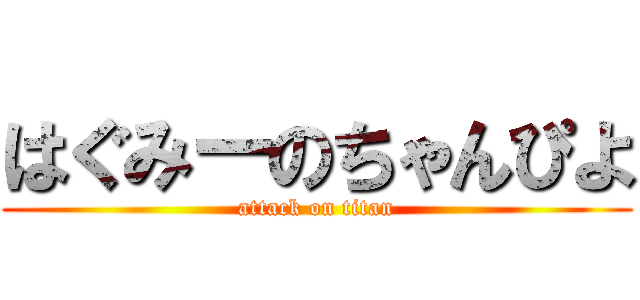 はぐみーのちゃんぴよ (attack on titan)