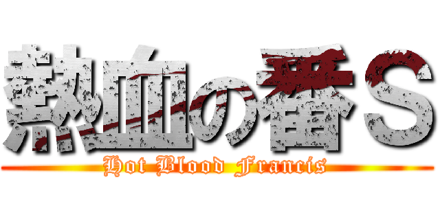 熱血の番Ｓ (Hot Blood Francis)