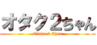 オタク２ちゃん (Otaku 2 Chan)