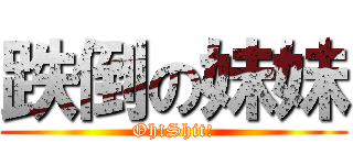 跌倒の妹妹 (Oh!Shit!)