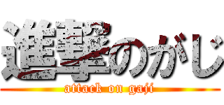 進撃のがじ (attack on gaji)