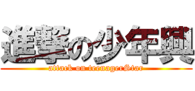 進撃の少年興 (attack on teenagerStar)