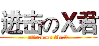 进击のＸ君 (attack on Mr.X)