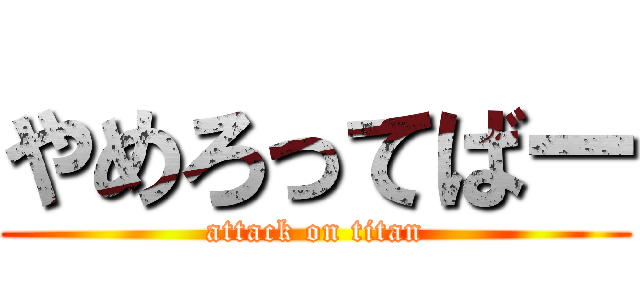 やめろってばー (attack on titan)