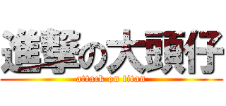 進撃の大頭仔 (attack on titan)
