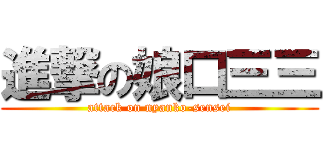 進撃の娘口三三 (attack on nyanko-sensei)