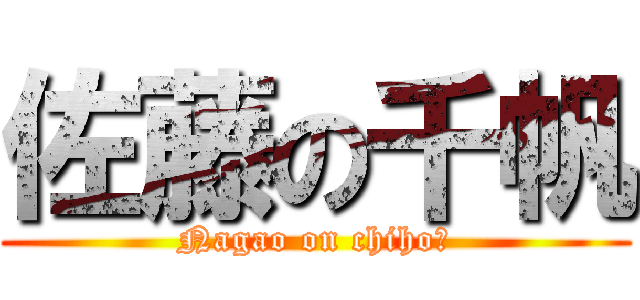 佐藤の千帆 (Nagao on chiho♥)