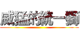 威猛的統一獅 ()
