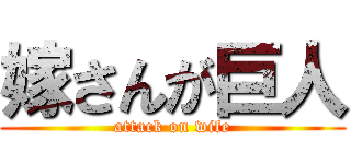 嫁さんが巨人 (attack on wife)