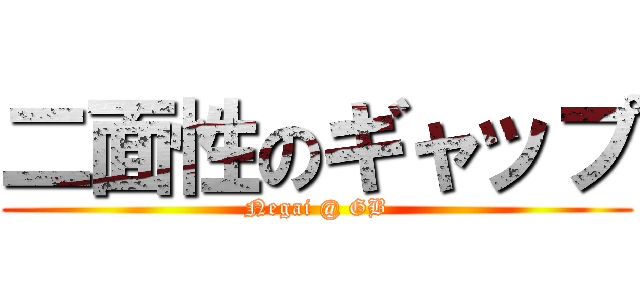 二面性のギャップ (Negai @ GB)