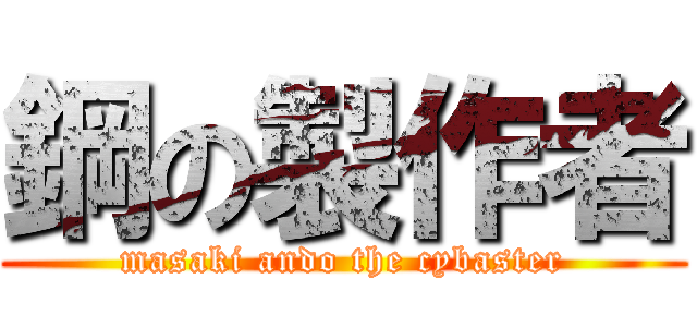 鋼の製作者 (masaki ando the cybaster)