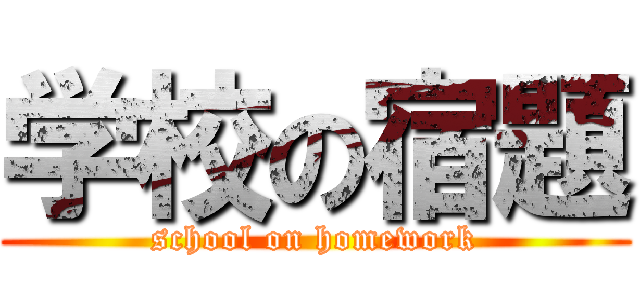 学校の宿題 (school on homework)