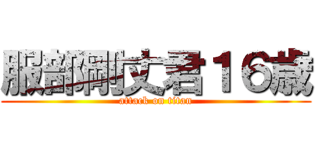 服部剛丈君１６歳 (attack on titan)