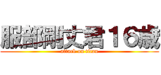 服部剛丈君１６歳 (attack on titan)