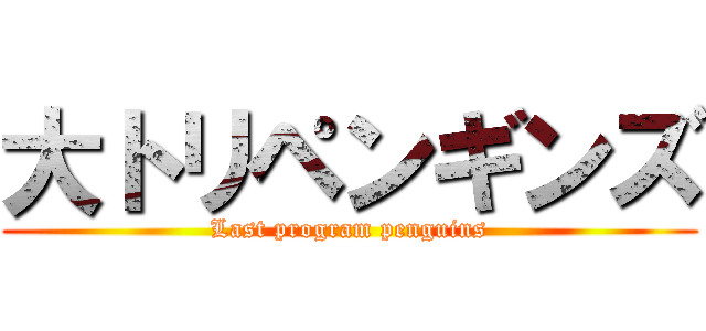 大トリペンギンズ (Last program penguins)