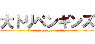 大トリペンギンズ (Last program penguins)