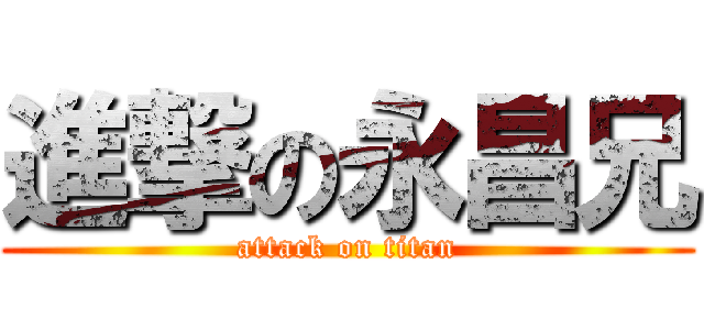 進撃の永昌兄 (attack on titan)