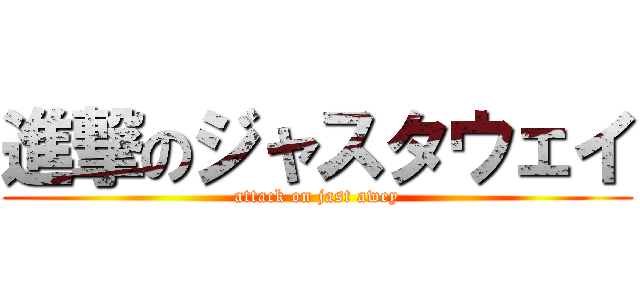 進撃のジャスタウェイ (attack on jast awey)