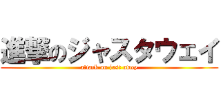 進撃のジャスタウェイ (attack on jast awey)