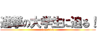 進撃の大学生に迫る！ (interview)