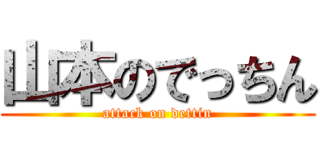 山本のでっちん (attack on dettin)