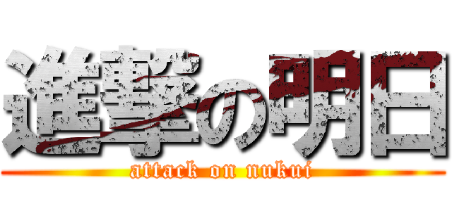 進撃の明日 (attack on nukui)