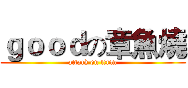 ｇｏｏｄの章魚燒 (attack on titan)