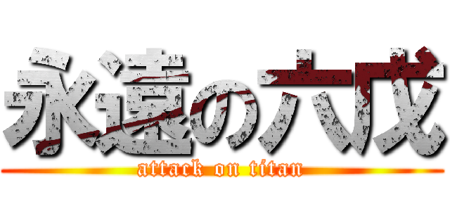 永遠の六戊 (attack on titan)