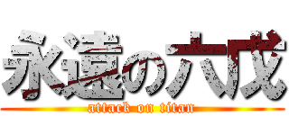 永遠の六戊 (attack on titan)