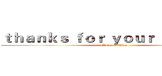 ｔｈａｎｋｓ ｆｏｒ ｙｏｕｒ ｔｉｍｅ！！ (attack on titan)
