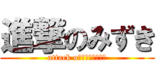 進撃のみずき (attack oｎ　ＭＩＺＵＫＩ)