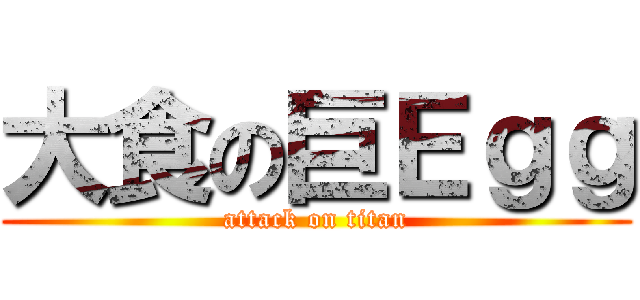 大食の巨Ｅｇｇ (attack on titan)