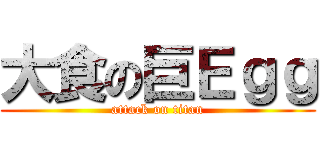 大食の巨Ｅｇｇ (attack on titan)