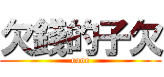 欠錢的子欠 (oooo)