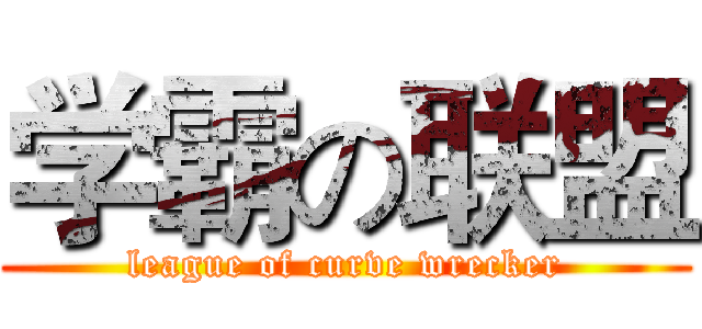 学霸の联盟 (league of curve wrecker)