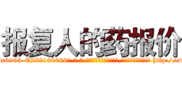 报复人的药报价 (报复人的药报价【电-186x2687x6963-Q278180069元-吉-药-业】我们做的是长期生意,靠的是老客户长期支持 http://sngk.net/0zY5MN
)