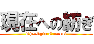 現在への紡ぎ (The Spin Current)