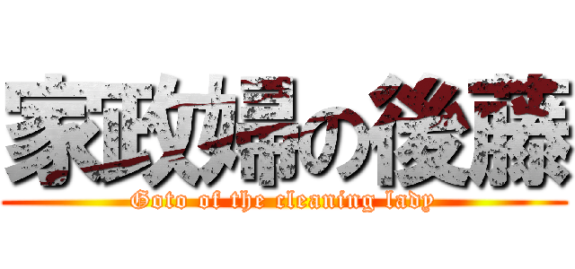 家政婦の後藤 (Goto of the cleaning lady)